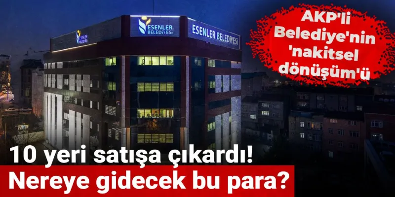 AKP'li Belediye'nin 'nakitsel dönüşüm'ü: 10 yeri satışa çıkardı! Nereye gidecek bu para?