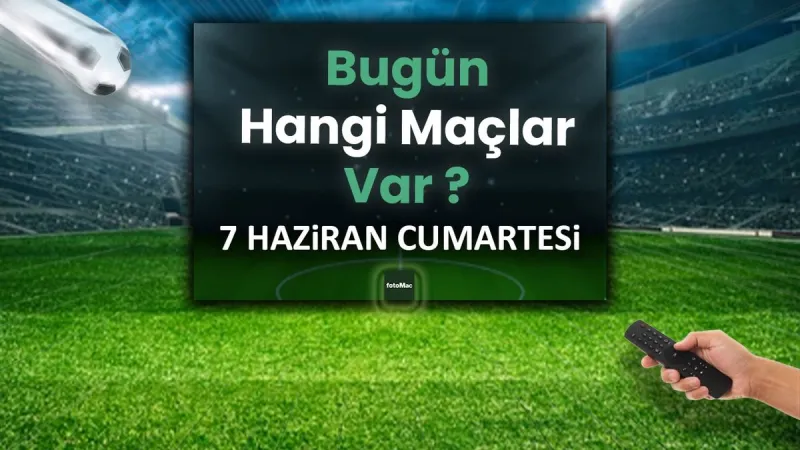 Bugünkü maçlar 7 Haziran Cumartesi 2025 | Bugün hangi maçlar var?