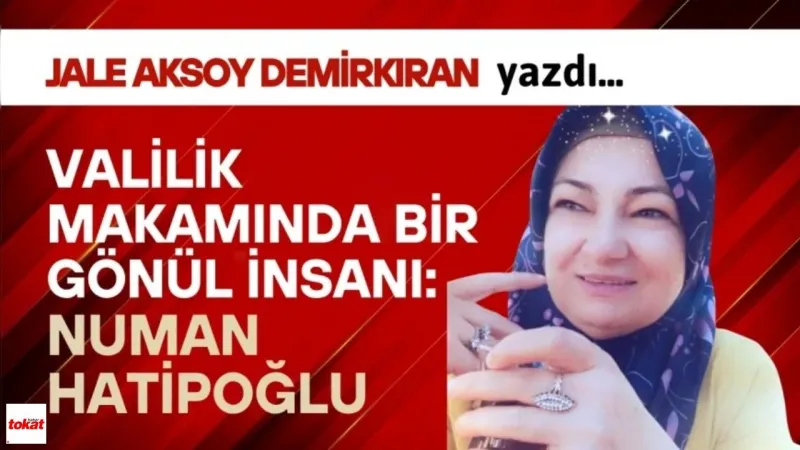 Jale Aksoy Demirkıran Yazdı... Valilik Makamında Bir Gönül İnsanı: Numan Hatipoğlu