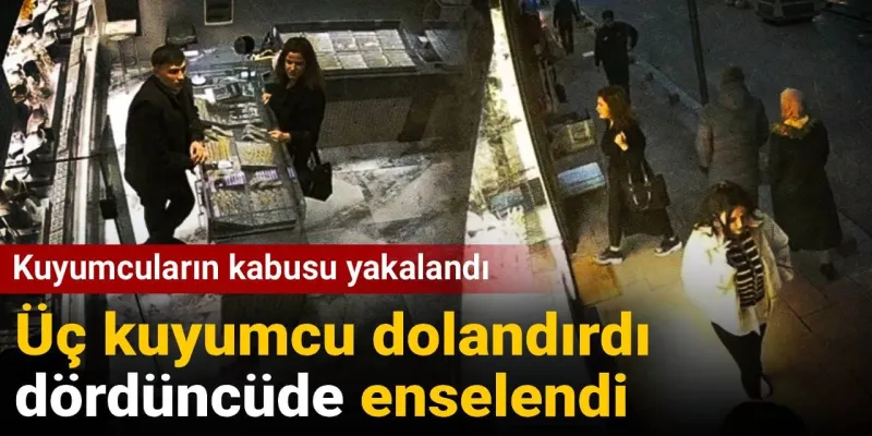 Kuyumcuların kabusu yakalandı! Üç kuyumcu dolandırdı dördüncüde enselendi
