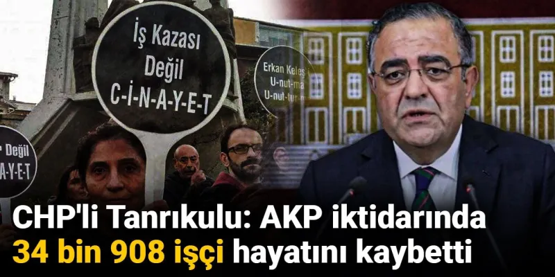 AKP Döneminde İşçi Ölümleri Şoke Etti! Tanrıkulu'ndan Çarpıcı Rakamlar