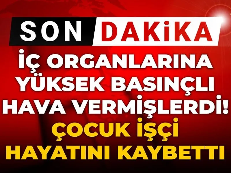 Çocuk İşçiye Korkunç İşkence! Hava Verilerek Öldürüldü!