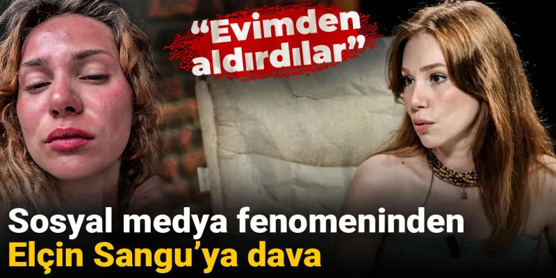 Sosyal medya fenomeninden Elçin Sangu’ya dava: Evimden aldırdılar