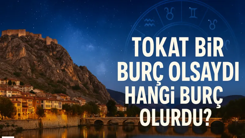 Tokat Hangi Burç? Şehrin Gizli Astrolojik Sırrı Açıklandı!