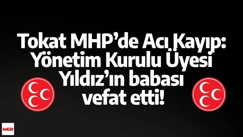 Tokat MHP’de Acı Kayıp: Yönetim Kurulu Üyesi Yıldız’ın babası vefat etti!
