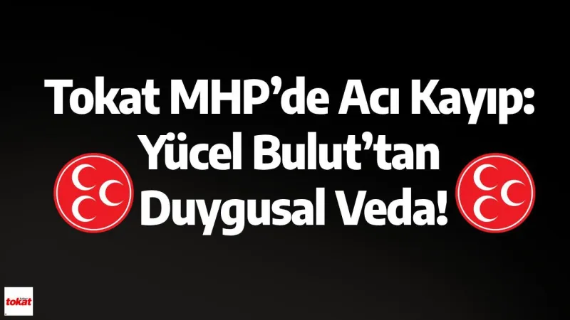 Tokat MHP’de Acı Kayıp: Yücel Bulut’tan Duygusal Veda!
