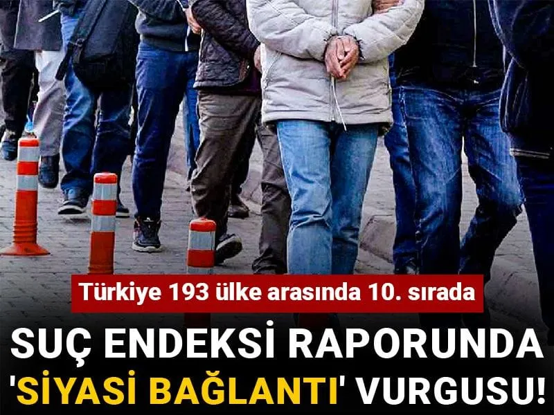 Türkiye 193 ülke arasında 10. sırada: Suç endeksi raporunda 'siyasi bağlantı' vurgusu!